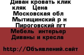 Диван кровать клик-кляк › Цена ­ 5 000 - Московская обл., Мытищинский р-н, Пироговский пгт Мебель, интерьер » Диваны и кресла   